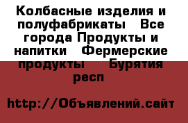 Колбасные изделия и полуфабрикаты - Все города Продукты и напитки » Фермерские продукты   . Бурятия респ.